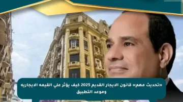 «تحديث مهم» قانون الإيجار القديم 2025 كيف يؤثر على القيمة الإيجارية وموعد التطبيق